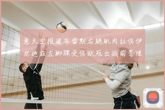 意天空报道布雷默右腿肌肉拉伤伊尔迪兹左脚踝受伤欧冠出战前景堪忧