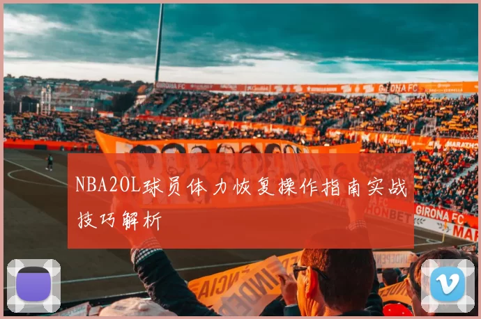 NBA2OL球员体力恢复操作指南实战技巧解析