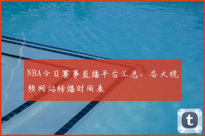 NBA今日赛事直播平台汇总,各大视频网站转播时间表