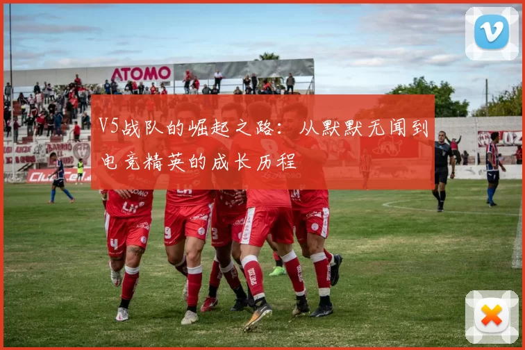 V5战队的崛起之路：从默默无闻到电竞精英的成长历程