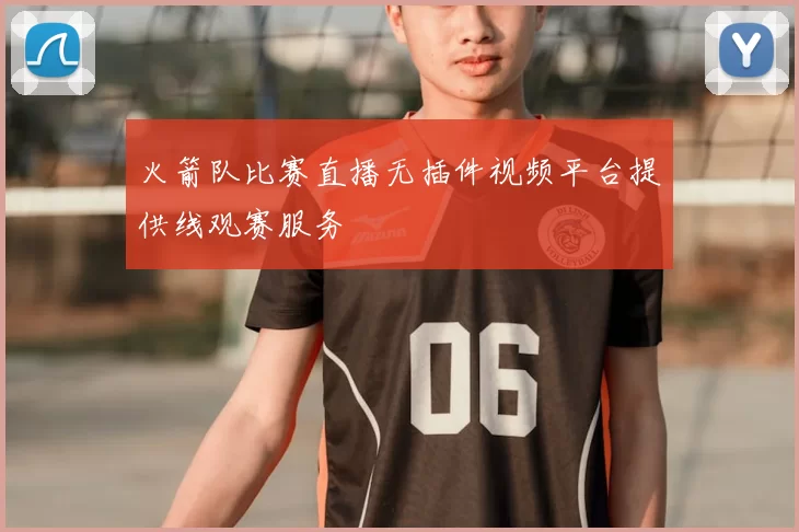 火箭队比赛直播无插件视频平台提供线观赛服务
