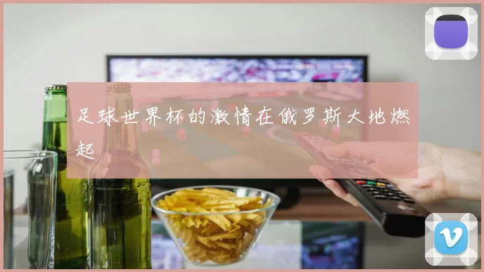 足球世界杯的激情在俄罗斯大地燃起