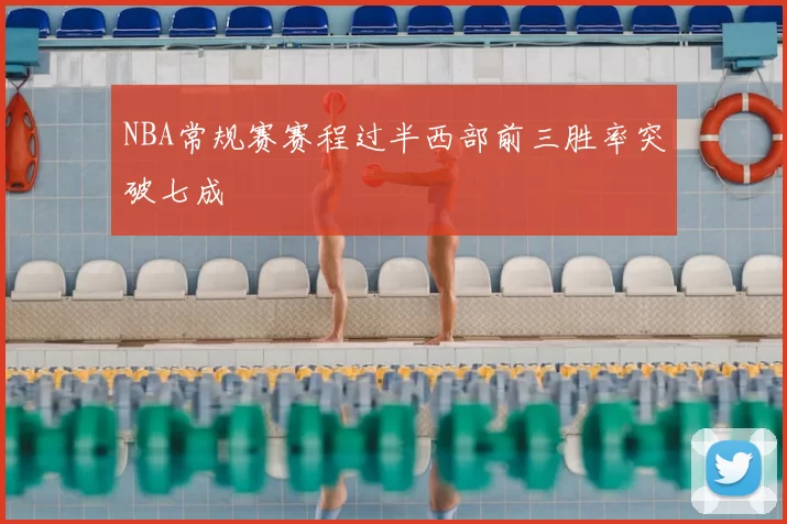 NBA常规赛赛程过半西部前三胜率突破七成