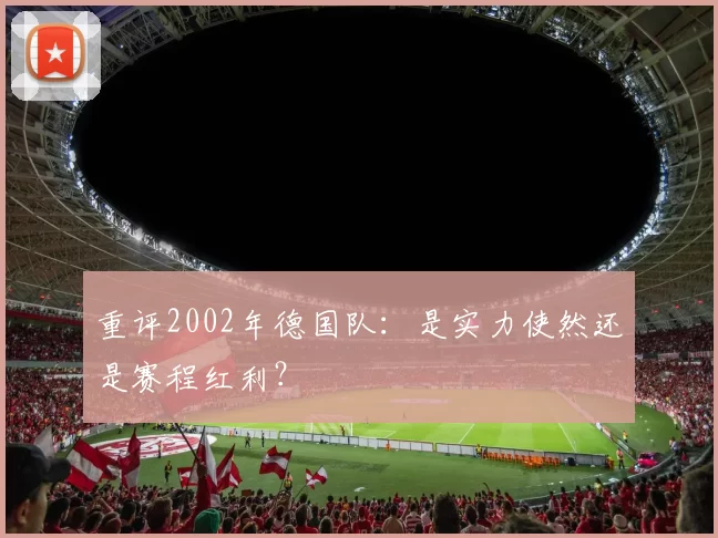 重评2002年德国队：是实力使然还是赛程红利？