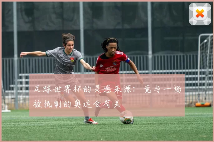 足球世界杯的灵感来源:竟与一场被抵制的奥运会有关