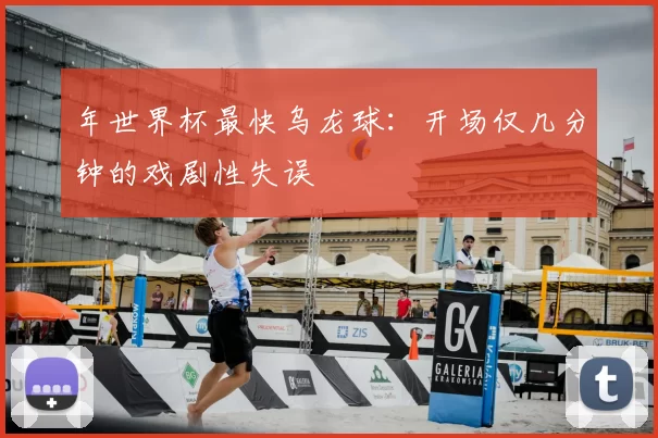 年世界杯最快乌龙球：开场仅几分钟的戏剧性失误
