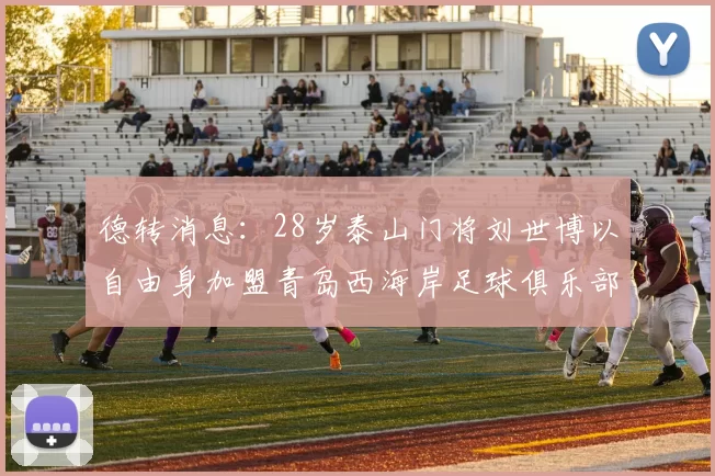 德转消息：28岁泰山门将刘世博以自由身加盟青岛西海岸足球俱乐部