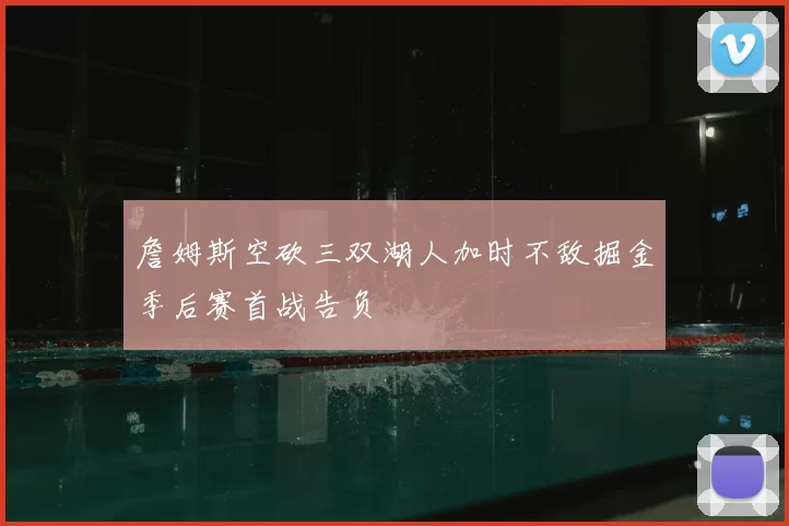 詹姆斯空砍三双湖人加时不敌掘金季后赛首战告负