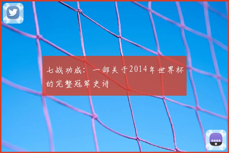 七战功成:一部关于2014年世界杯的完整冠军史诗
