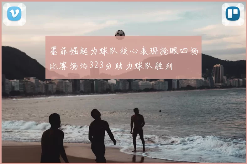 墨菲崛起为球队核心表现抢眼四场比赛场均323分助力球队胜利