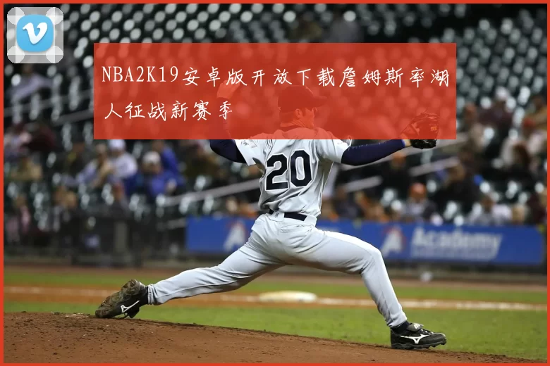 NBA2K19安卓版开放下载詹姆斯率湖人征战新赛季