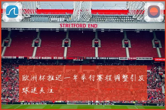 欧洲杯推迟一年举行赛程调整引发球迷关注