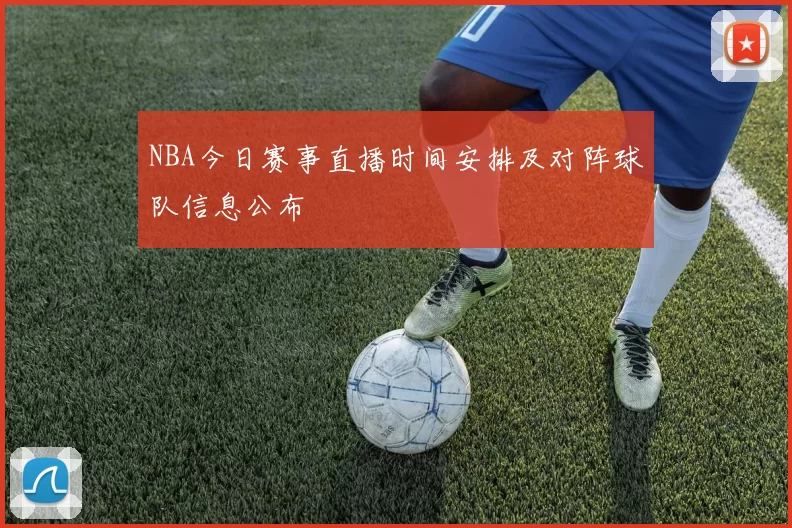 NBA今日赛事直播时间安排及对阵球队信息公布