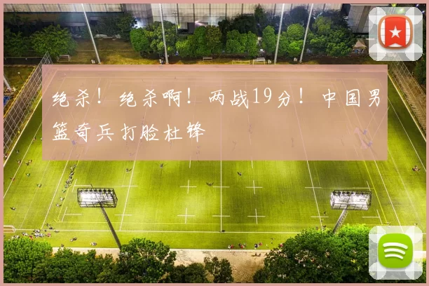 绝杀!绝杀啊!两战19分!中国男篮奇兵打脸杜锋