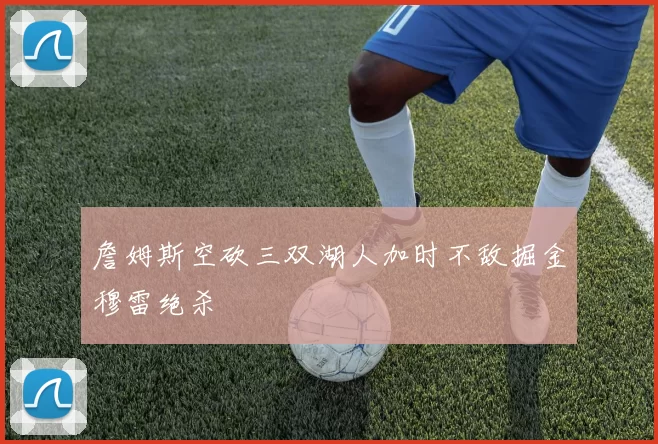 詹姆斯空砍三双湖人加时不敌掘金穆雷绝杀