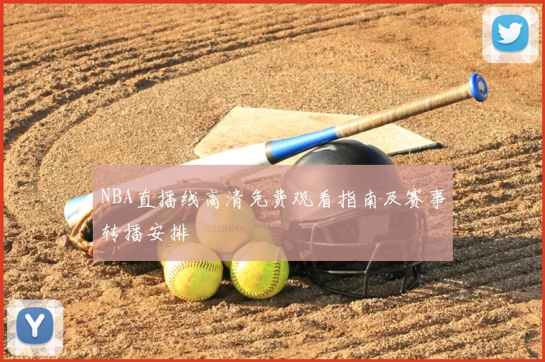NBA直播线高清免费观看指南及赛事转播安排