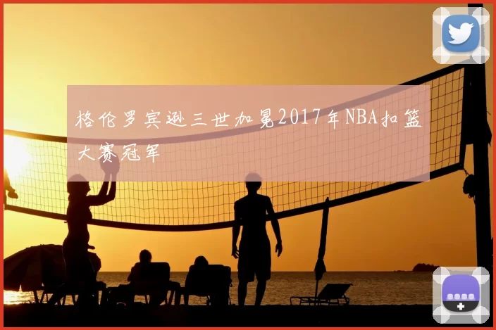 格伦罗宾逊三世加冕2017年NBA扣篮大赛冠军