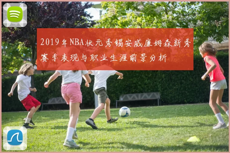 2019年NBA状元秀锡安威廉姆森新秀赛季表现与职业生涯前景分析