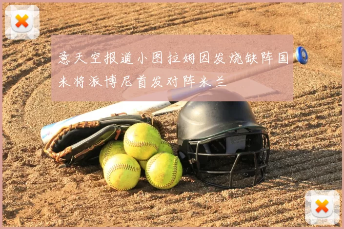 意天空报道小图拉姆因发烧缺阵国米将派博尼首发对阵米兰