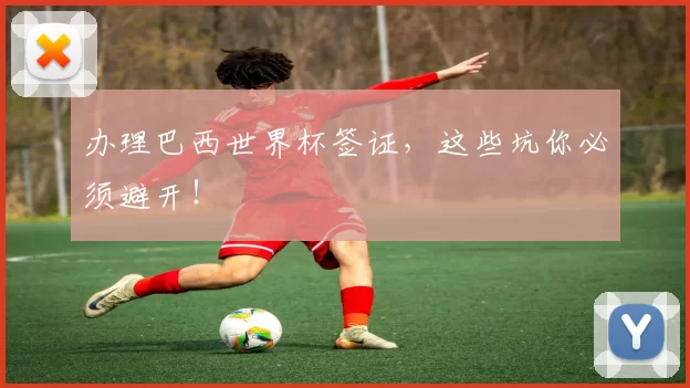 办理巴西世界杯签证,这些坑你必须避开!