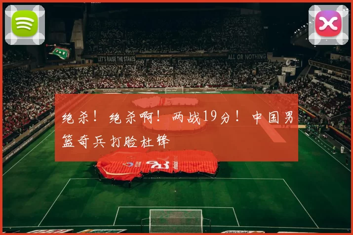 绝杀!绝杀啊!两战19分!中国男篮奇兵打脸杜锋