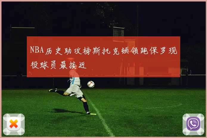 NBA历史助攻榜斯托克顿领跑保罗现役球员最接近