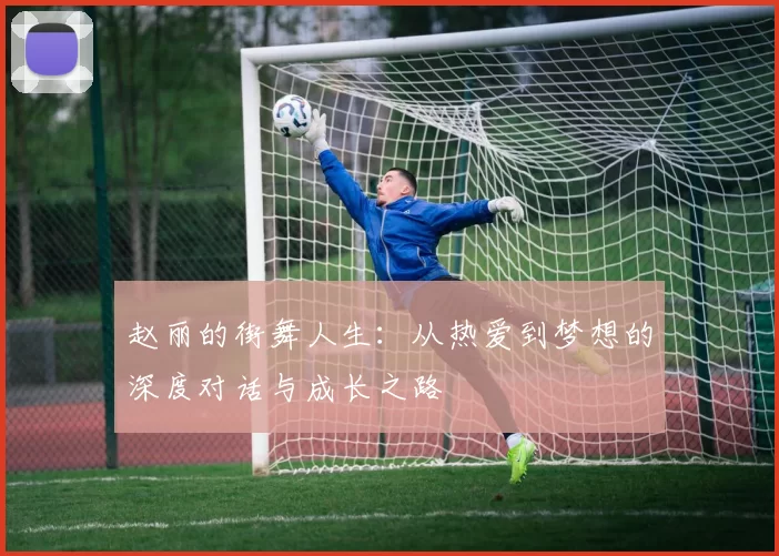 赵丽的街舞人生：从热爱到梦想的深度对话与成长之路