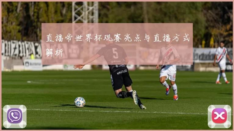 直播帝世界杯观赛亮点与直播方式解析