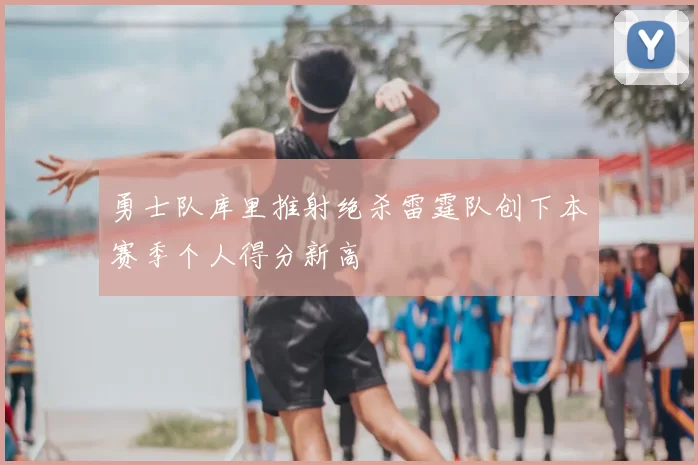 勇士队库里推射绝杀雷霆队创下本赛季个人得分新高