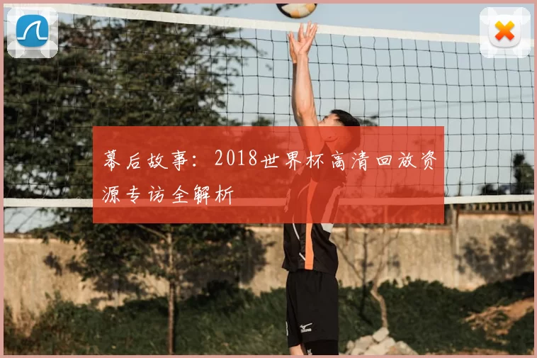 幕后故事：2018世界杯高清回放资源专访全解析