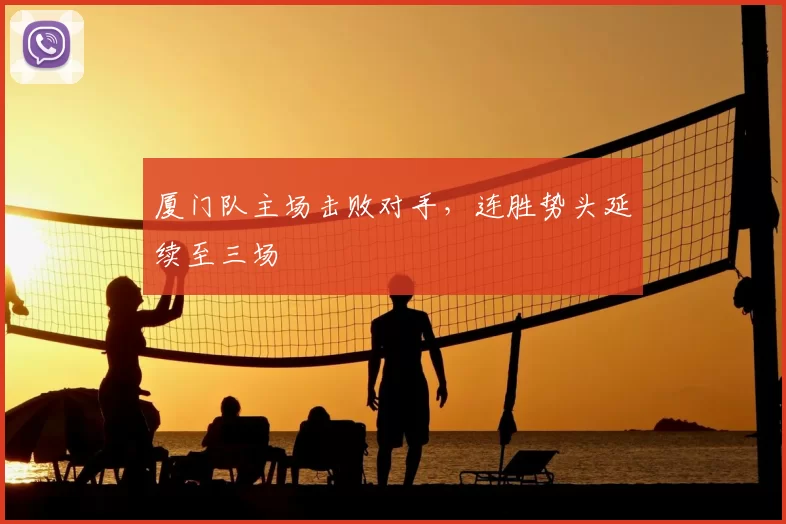 厦门队主场击败对手,连胜势头延续至三场
