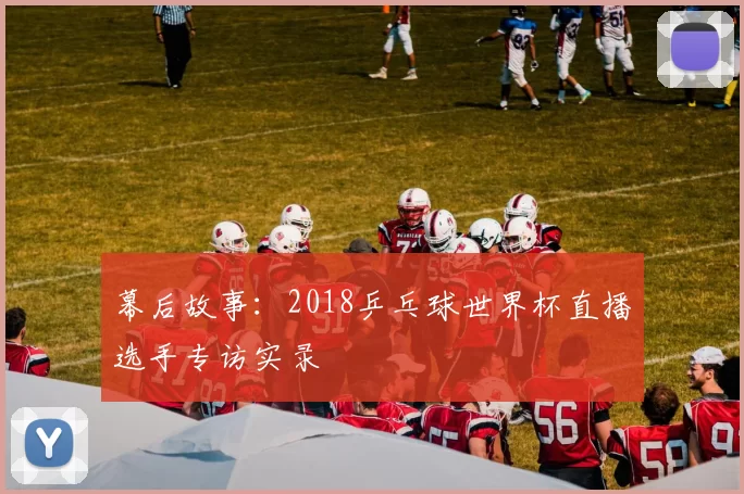 幕后故事：2018乒乓球世界杯直播选手专访实录