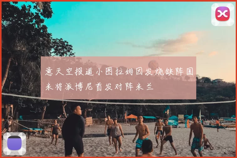 意天空报道小图拉姆因发烧缺阵国米将派博尼首发对阵米兰