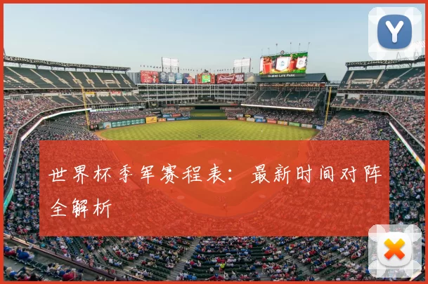 世界杯季军赛程表:最新时间对阵全解析
