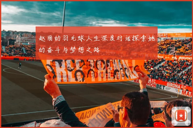 赵丽的羽毛球人生深度对话探索她的奋斗与梦想之路