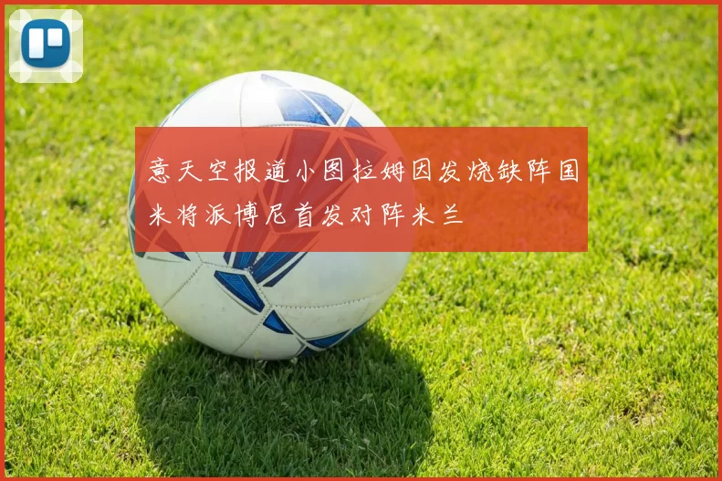 意天空报道小图拉姆因发烧缺阵国米将派博尼首发对阵米兰